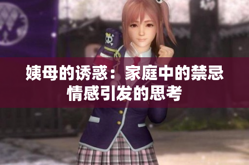 姨母的诱惑：家庭中的禁忌情感引发的思考