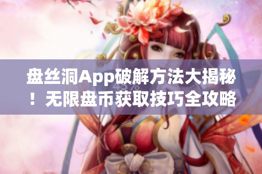 盘丝洞App破解方法大揭秘！无限盘币获取技巧全攻略