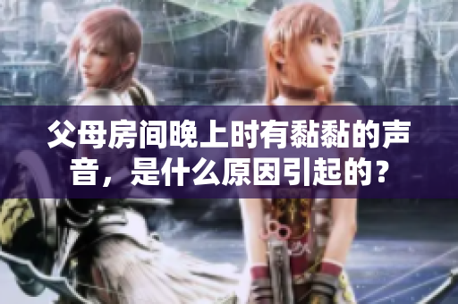 父母房间晚上时有黏黏的声音，是什么原因引起的？