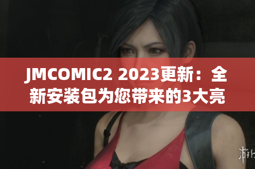 JMCOMIC2 2023更新：全新安装包为您带来的3大亮点
