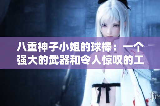 八重神子小姐的球棒：一个强大的武器和令人惊叹的工具