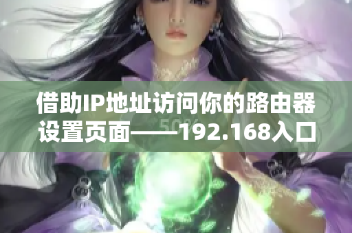 借助IP地址访问你的路由器设置页面——192.168入口大揭秘