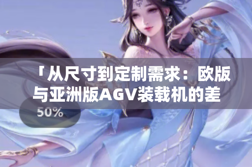 「从尺寸到定制需求：欧版与亚洲版AGV装载机的差异解析」