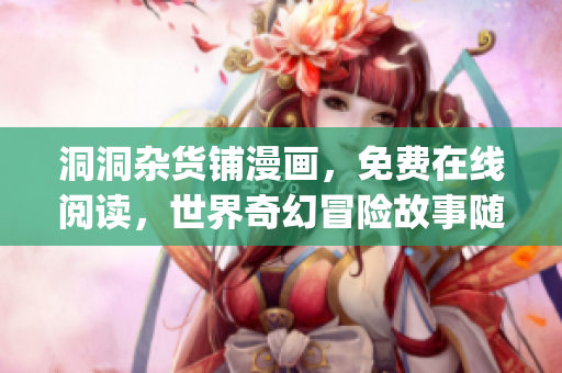 洞洞杂货铺漫画，免费在线阅读，世界奇幻冒险故事随处可见(1)