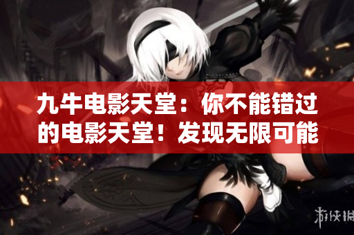 九牛电影天堂：你不能错过的电影天堂！发现无限可能的精彩影视盛宴！
