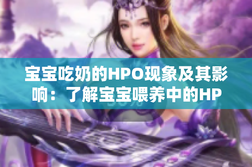 宝宝吃奶的HPO现象及其影响：了解宝宝喂养中的HPO意味着什么？