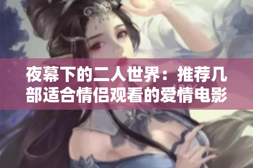 夜幕下的二人世界：推荐几部适合情侣观看的爱情电影