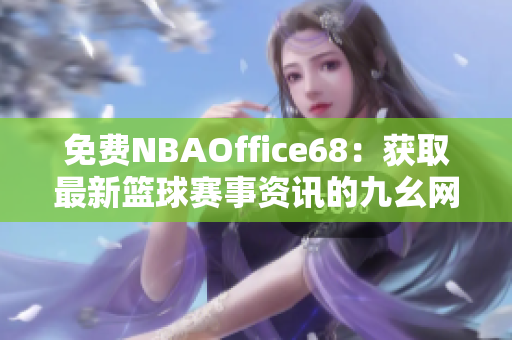 免费NBAOffice68：获取最新篮球赛事资讯的九幺网站