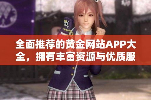 全面推荐的黄金网站APP大全，拥有丰富资源与优质服务的聚宝盆