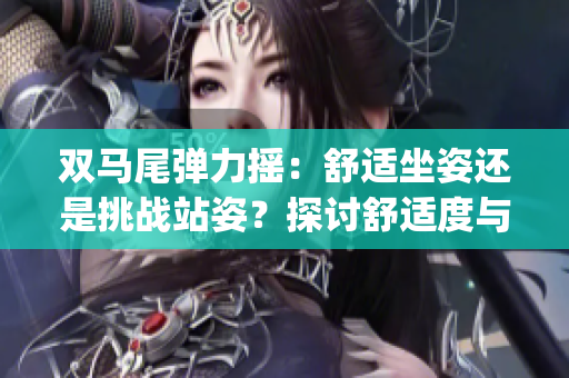 双马尾弹力摇：舒适坐姿还是挑战站姿？探讨舒适度与挑战性(1)