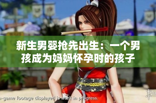 新生男婴抢先出生：一个男孩成为妈妈怀孕时的孩子