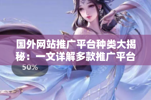 国外网站推广平台种类大揭秘：一文详解多款推广平台