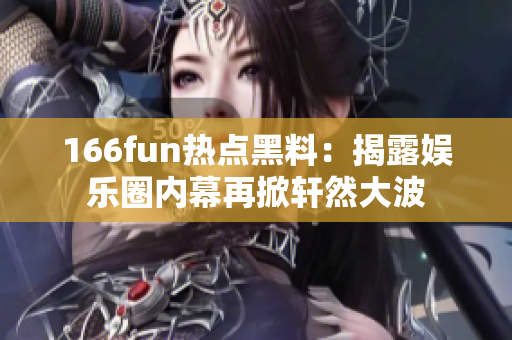 166fun热点黑料：揭露娱乐圈内幕再掀轩然大波