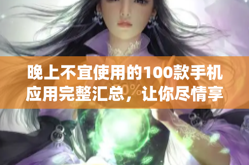 晚上不宜使用的100款手机应用完整汇总，让你尽情享受安眠时光(1)
