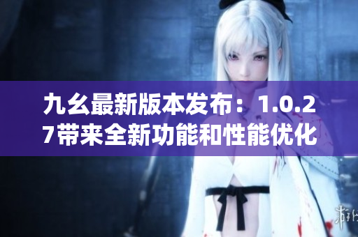 九幺最新版本发布：1.0.27带来全新功能和性能优化(1)