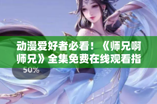 动漫爱好者必看！《师兄啊师兄》全集免费在线观看指南