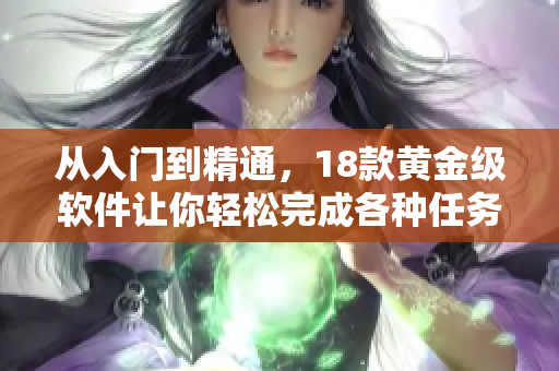 从入门到精通，18款黄金级软件让你轻松完成各种任务
