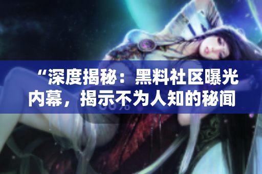 “深度揭秘：黑料社区曝光内幕，揭示不为人知的秘闻与真相！”