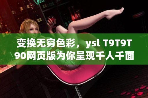 变换无穷色彩，ysl T9T9T90网页版为你呈现千人千面风采(1)