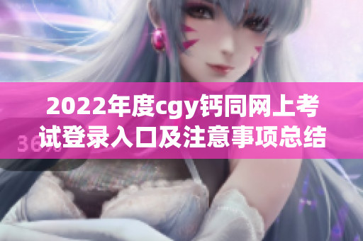 2022年度cgy钙同网上考试登录入口及注意事项总结