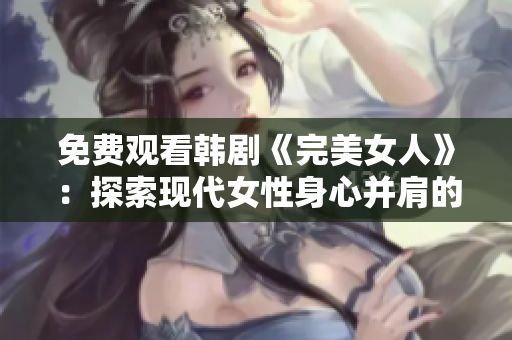 免费观看韩剧《完美女人》：探索现代女性身心并肩的成长之旅