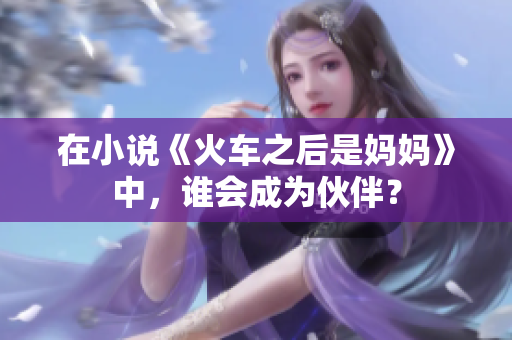 在小说《火车之后是妈妈》中，谁会成为伙伴？