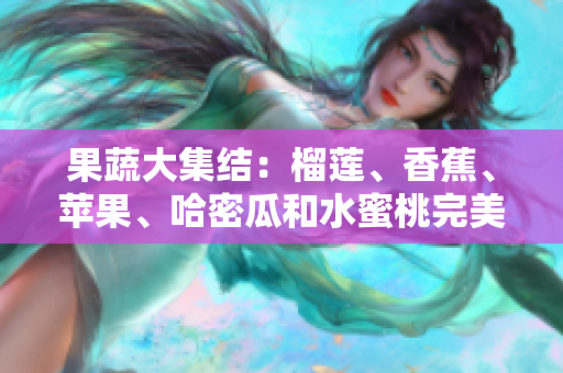 果蔬大集结：榴莲、香蕉、苹果、哈密瓜和水蜜桃完美搭配