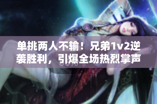 单挑两人不输！兄弟1v2逆袭胜利，引爆全场热烈掌声！