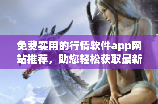 免费实用的行情软件app网站推荐，助您轻松获取最新股市资讯