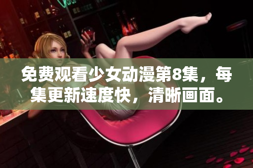 免费观看少女动漫第8集，每集更新速度快，清晰画面。