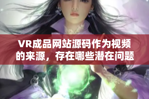 VR成品网站源码作为视频的来源，存在哪些潜在问题？