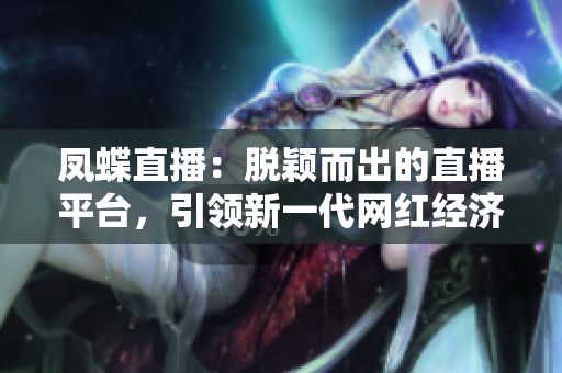 凤蝶直播：脱颖而出的直播平台，引领新一代网红经济