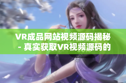 VR成品网站视频源码揭秘 - 真实获取VR视频源码的方法