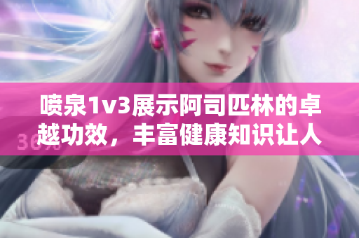 喷泉1v3展示阿司匹林的卓越功效，丰富健康知识让人叹为观止