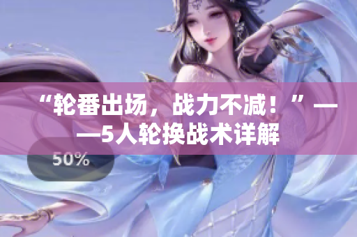 “轮番出场，战力不减！”——5人轮换战术详解