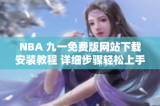 NBA 九一免费版网站下载安装教程 详细步骤轻松上手