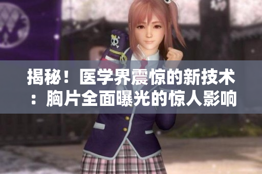 揭秘！医学界震惊的新技术：胸片全面曝光的惊人影响