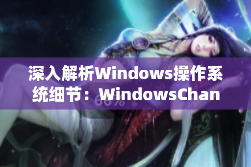 深入解析Windows操作系统细节：WindowsChannel视频精华分享