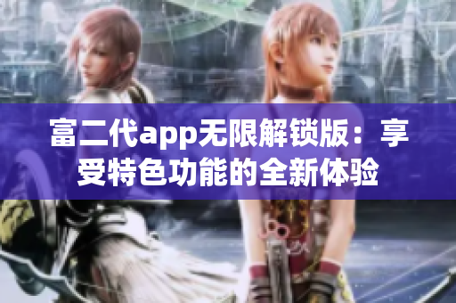 富二代app无限解锁版：享受特色功能的全新体验