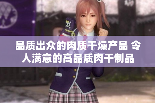 品质出众的肉质干燥产品 令人满意的高品质肉干制品