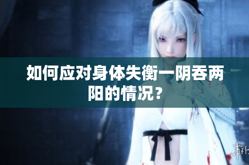 如何应对身体失衡一阴吞两阳的情况？