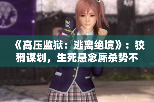《高压监狱：逃离绝境》：狡猾谋划，生死悬念厮杀势不可挡！