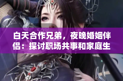 白天合作兄弟，夜晚婚姻伴侣：探讨职场共事和家庭生活的平衡艺术(1)