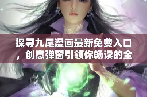 探寻九尾漫画最新免费入口，创意弹窗引领你畅读的全新旅程