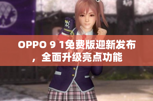 OPPO 9 1免费版迎新发布，全面升级亮点功能
