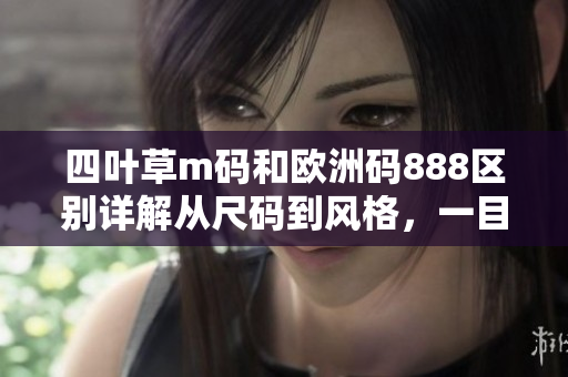 四叶草m码和欧洲码888区别详解从尺码到风格，一目了然