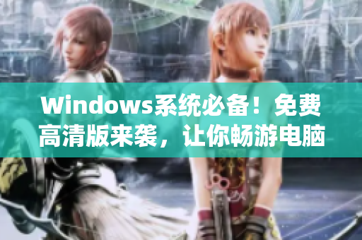 Windows系统必备！免费高清版来袭，让你畅游电脑世界