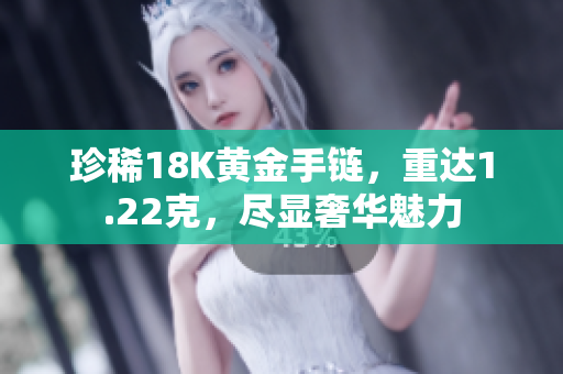 珍稀18K黄金手链，重达1.22克，尽显奢华魅力