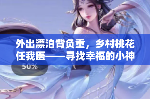 外出漂泊背负重，乡村桃花任我医——寻找幸福的小神医！
