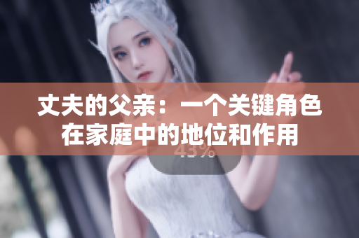 丈夫的父亲：一个关键角色在家庭中的地位和作用
